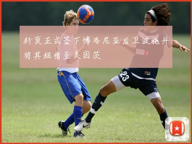科莫正式签下博洛尼亚后卫波施并将其租借至美因茨