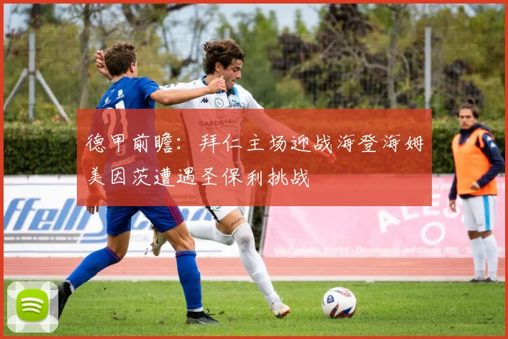 德甲前瞻：拜仁主场迎战海登海姆美因茨遭遇圣保利挑战