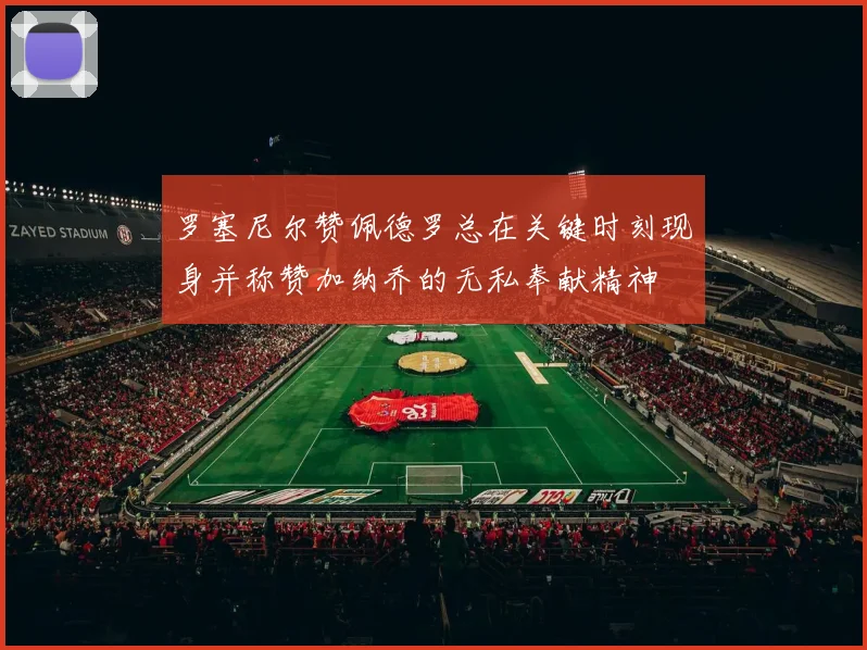 罗塞尼尔赞佩德罗总在关键时刻现身并称赞加纳乔的无私奉献精神