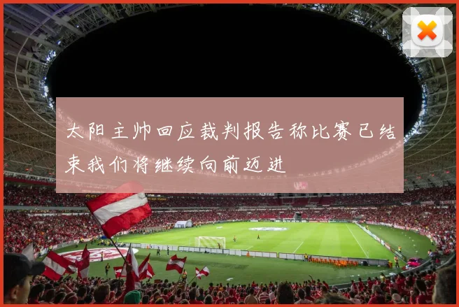 太阳主帅回应裁判报告称比赛已结束我们将继续向前迈进