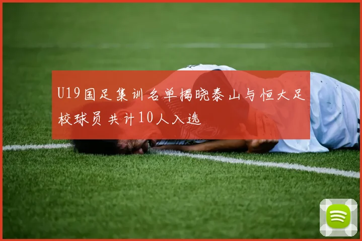 U19国足集训名单揭晓泰山与恒大足校球员共计10人入选