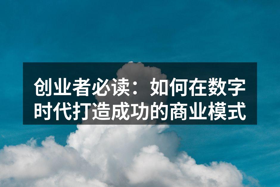 创业者必读：如何在数字时代打造成功的商业模式