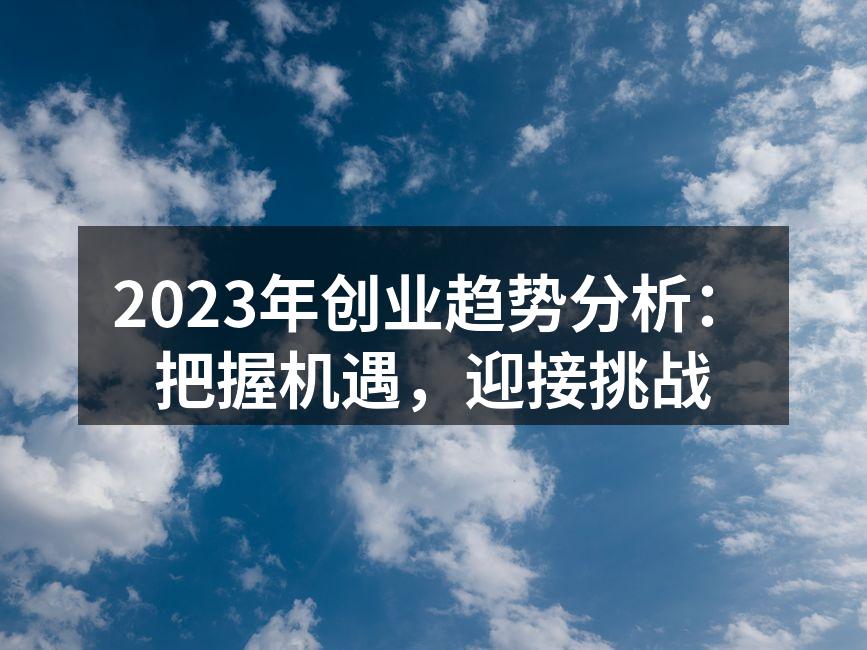 2023年创业趋势分析：把握机遇，迎接挑战